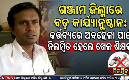 ଗଞ୍ଜାମ ଜିଲ୍ଲାରେ ବଡ଼ କାର୍ଯ୍ୟାନୁଷ୍ଠାନ: କର୍ତ୍ତବ୍ୟରେ ଅବହେଳା ପାଇଁ ନିଲମ୍ବିତ ହେଲେ ଖେଳ ଶିକ୍ଷକ।