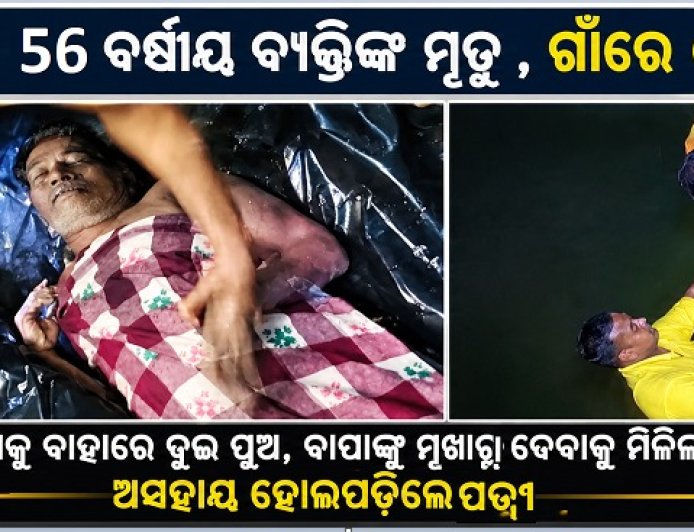 ବନ୍ଧରେ ବୁଡ଼ି ୫୬ ବର୍ଷୀୟ ବ୍ୟକ୍ତିଙ୍କ ମୃତ୍ୟୁ, ଗାଁରେ ଶୋକର ଛାୟା ,  ଦାଦନ ଖଟିବାକୁ ବାହାରେ ଦୁଇ ପୁଅ, ବାପାଙ୍କୁ ମୁଖାଗ୍ନି ଦେବାକୁ ମିଳିଲାନି ସୁଯୋଗ; ଅସହାୟ ହୋଇପଡ଼ିଲେ ବୃଦ୍ଧା ପତ୍ନୀ